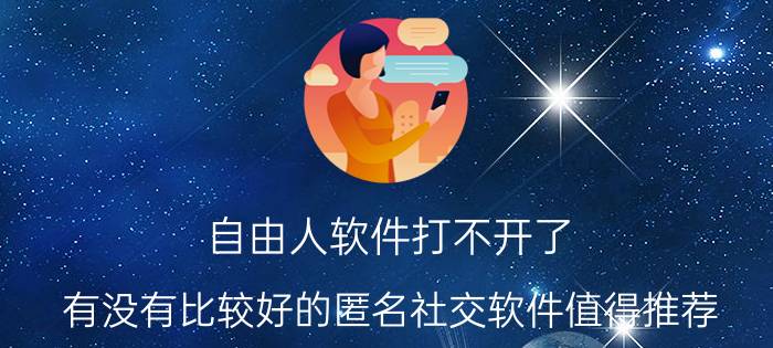 自由人软件打不开了 有没有比较好的匿名社交软件值得推荐？